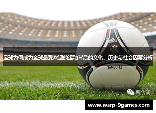 足球为何成为全球最受欢迎的运动背后的文化、历史与社会因素分析 足球为何成为全球最受欢迎的运动背后的文化、历史与社会因素分析