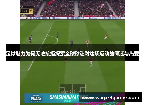 足球魅力为何无法抗拒探索全球球迷对这项运动的痴迷与热爱 足球魅力为何无法抗拒探索全球球迷对这项运动的痴迷与热爱
