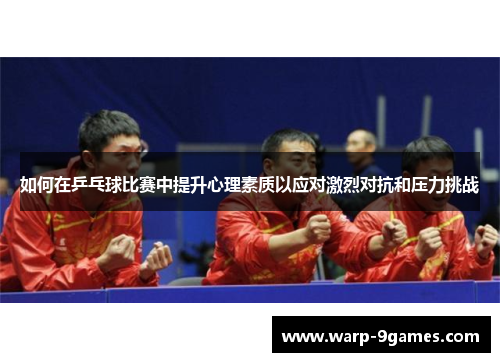 如何在乒乓球比赛中提升心理素质以应对激烈对抗和压力挑战 如何在乒乓球比赛中提升心理素质以应对激烈对抗和压力挑战