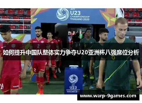 如何提升中国队整体实力争夺U20亚洲杯八强席位分析 如何提升中国队整体实力争夺U20亚洲杯八强席位分析