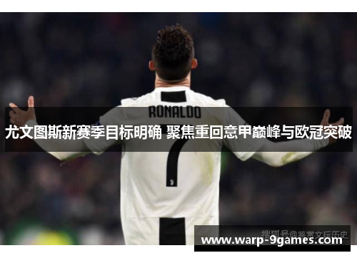 尤文图斯新赛季目标明确 聚焦重回意甲巅峰与欧冠突破 尤文图斯新赛季目标明确 聚焦重回意甲巅峰与欧冠突破