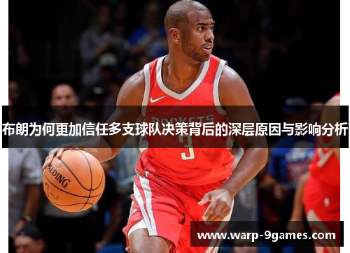 布朗为何更加信任多支球队决策背后的深层原因与影响分析 布朗为何更加信任多支球队决策背后的深层原因与影响分析