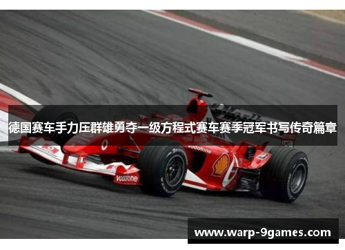 德国赛车手力压群雄勇夺一级方程式赛车赛季冠军书写传奇篇章 德国赛车手力压群雄勇夺一级方程式赛车赛季冠军书写传奇篇章