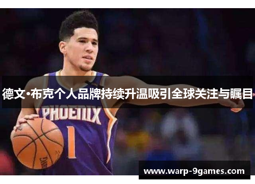 德文·布克个人品牌持续升温吸引全球关注与瞩目 德文·布克个人品牌持续升温吸引全球关注与瞩目