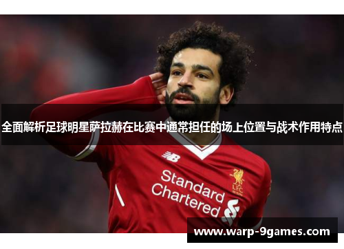 全面解析足球明星萨拉赫在比赛中通常担任的场上位置与战术作用特点 全面解析足球明星萨拉赫在比赛中通常担任的场上位置与战术作用特点
