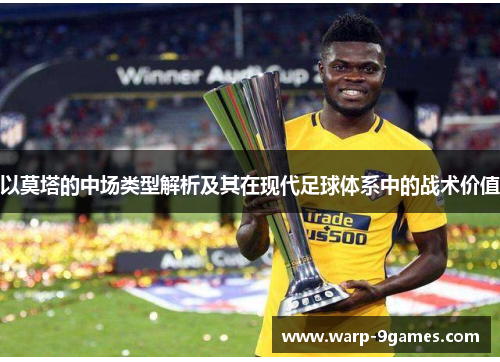 以莫塔的中场类型解析及其在现代足球体系中的战术价值 以莫塔的中场类型解析及其在现代足球体系中的战术价值