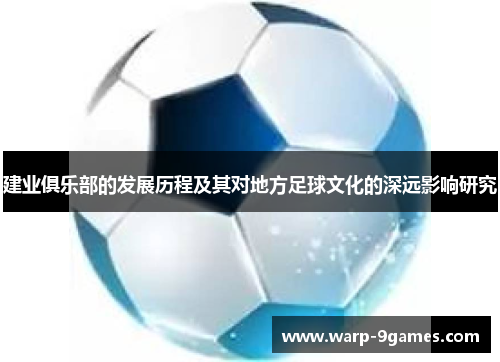 建业俱乐部的发展历程及其对地方足球文化的深远影响研究