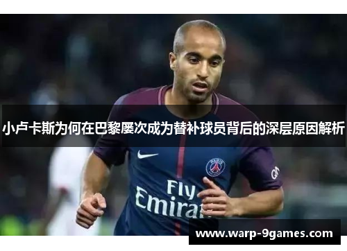 小卢卡斯为何在巴黎屡次成为替补球员背后的深层原因解析 小卢卡斯为何在巴黎屡次成为替补球员背后的深层原因解析