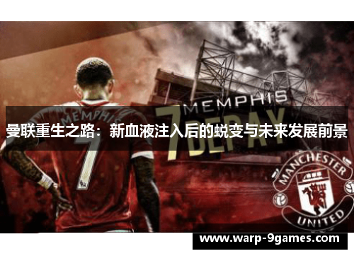 曼联重生之路:新血液注入后的蜕变与未来发展前景 曼联重生之路:新血液注入后的蜕变与未来发展前景