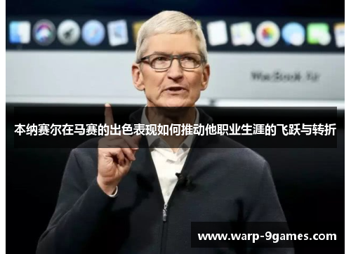 本纳赛尔在马赛的出色表现如何推动他职业生涯的飞跃与转折