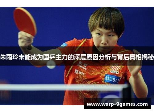 朱雨玲未能成为国乒主力的深层原因分析与背后真相揭秘