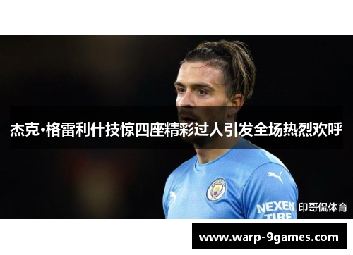 杰克·格雷利什技惊四座精彩过人引发全场热烈欢呼