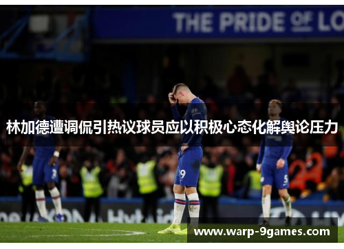 林加德遭调侃引热议球员应以积极心态化解舆论压力 林加德遭调侃引热议球员应以积极心态化解舆论压力