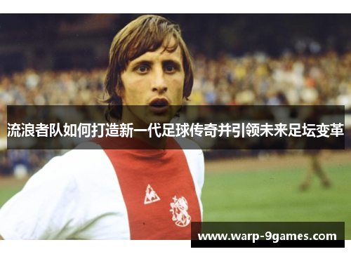 流浪者队如何打造新一代足球传奇并引领未来足坛变革