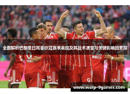 全面解析巴黎圣日耳曼欧冠赛季表现及其战术演变与关键影响因素探
