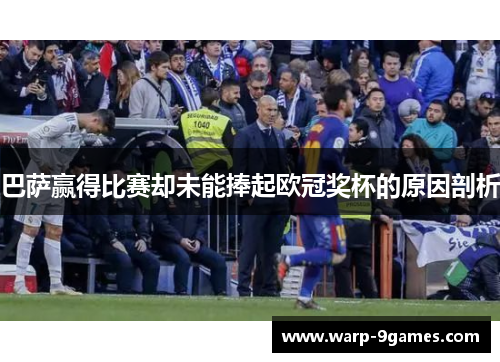 巴萨赢得比赛却未能捧起欧冠奖杯的原因剖析