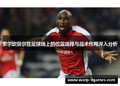 索尔坎贝尔在足球场上的位置选择与战术作用深入分析 索尔坎贝尔在足球场上的位置选择与战术作用深入分析