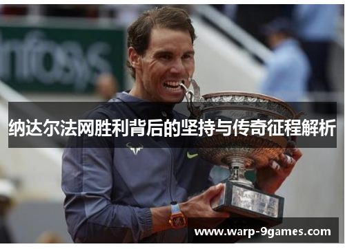 纳达尔法网胜利背后的坚持与传奇征程解析