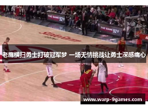 老鹰横扫勇士打破冠军梦 一场无情挑战让勇士深感痛心 老鹰横扫勇士打破冠军梦 一场无情挑战让勇士深感痛心