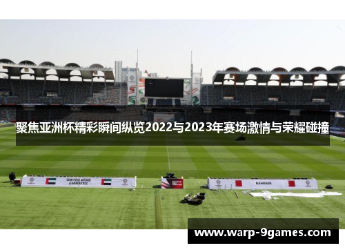 聚焦亚洲杯精彩瞬间纵览2022与2023年赛场激情与荣耀碰撞