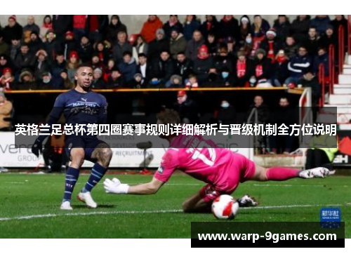 英格兰足总杯第四圈赛事规则详细解析与晋级机制全方位说明