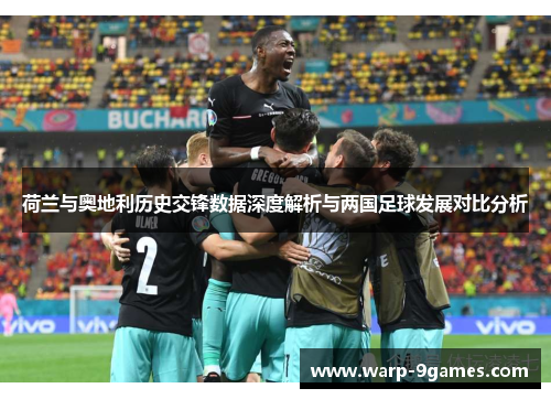 荷兰与奥地利历史交锋数据深度解析与两国足球发展对比分析 荷兰与奥地利历史交锋数据深度解析与两国足球发展对比分析