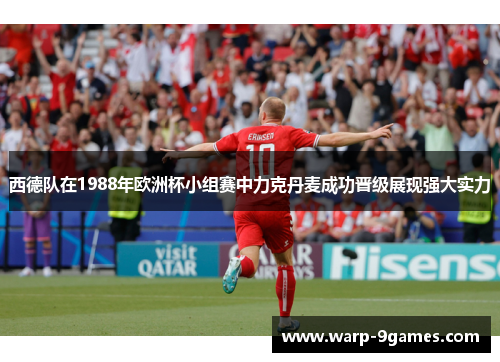 西德队在1988年欧洲杯小组赛中力克丹麦成功晋级展现强大实力