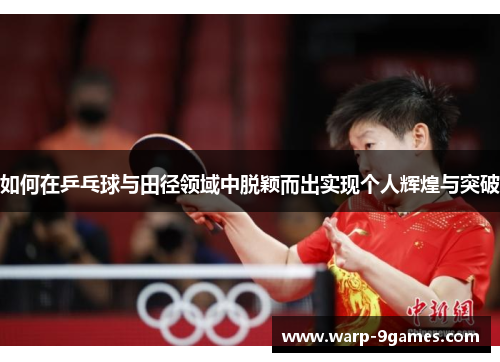 如何在乒乓球与田径领域中脱颖而出实现个人辉煌与突破 如何在乒乓球与田径领域中脱颖而出实现个人辉煌与突破