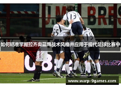 如何精准掌握拉齐奥蓝鹰战术风格并应用于现代足球比赛中
