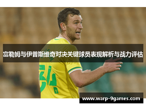 富勒姆与伊普斯维奇对决关键球员表现解析与战力评估 富勒姆与伊普斯维奇对决关键球员表现解析与战力评估