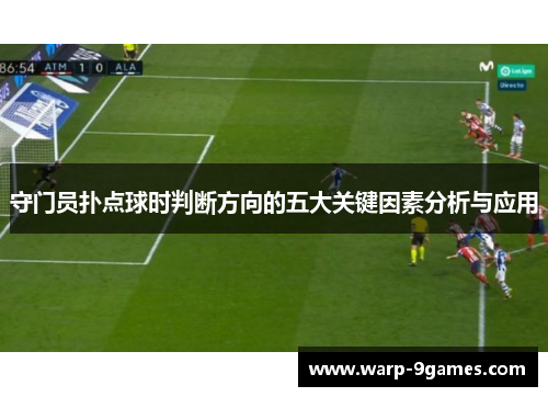 守门员扑点球时判断方向的五大关键因素分析与应用 守门员扑点球时判断方向的五大关键因素分析与应用