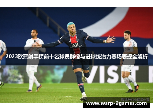 2023欧冠射手榜前十名球员群像与进球统治力赛场表现全解析