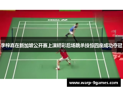 李梓嘉在新加坡公开赛上演精彩后场跳杀技惊四座成功夺冠