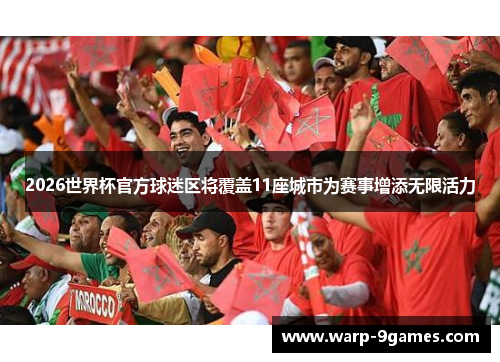 2026世界杯官方球迷区将覆盖11座城市为赛事增添无限活力