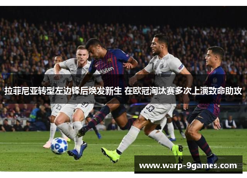 拉菲尼亚转型左边锋后焕发新生 在欧冠淘汰赛多次上演致命助攻
