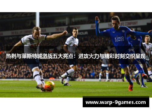 热刺与莱斯特城激战五大亮点：进攻火力与精彩时刻交织呈现