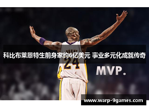 科比布莱恩特生前身家约6亿美元 事业多元化成就传奇