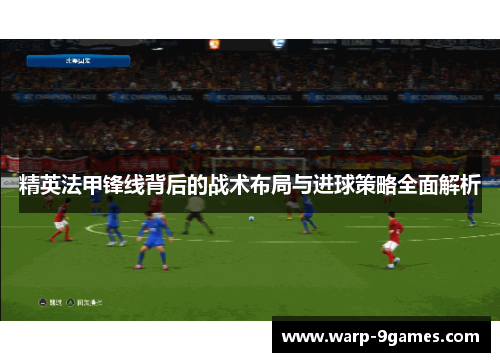 精英法甲锋线背后的战术布局与进球策略全面解析