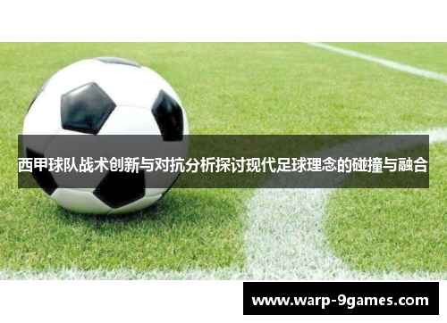 西甲球队战术创新与对抗分析探讨现代足球理念的碰撞与融合 西甲球队战术创新与对抗分析探讨现代足球理念的碰撞与融合