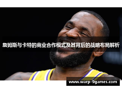 詹姆斯与卡特的商业合作模式及其背后的战略布局解析 詹姆斯与卡特的商业合作模式及其背后的战略布局解析