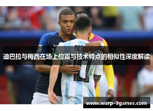 迪巴拉与梅西在场上位置与技术特点的相似性深度解读
