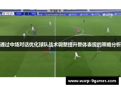 通过中场对话优化球队战术调整提升整体表现的策略分析 通过中场对话优化球队战术调整提升整体表现的策略分析