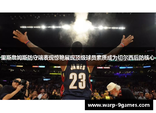 里斯詹姆斯防守端表现惊艳展现顶级球员素质成为切尔西后防核心 里斯詹姆斯防守端表现惊艳展现顶级球员素质成为切尔西后防核心