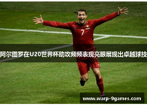 阿尔图罗在U20世界杯助攻频频表现亮眼展现出卓越球技 阿尔图罗在U20世界杯助攻频频表现亮眼展现出卓越球技
