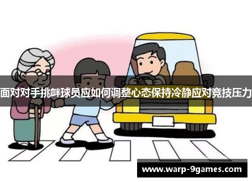 面对对手挑衅球员应如何调整心态保持冷静应对竞技压力 面对对手挑衅球员应如何调整心态保持冷静应对竞技压力